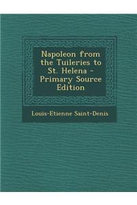 Napoleon from the Tuileries to St. Helena - Primary Source Edition