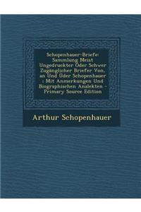 Schopenhauer-Briefe: Sammlung Meist Ungedruckter Oder Schwer Zuganglicher Briefer Von, an Und Uder Schopenhauer; Mit Anmerkungen Und Biographischen Analekten: Sammlung Meist Ungedruckter Oder Schwer Zuganglicher Briefer Von, an Und Uder Schopenhauer; Mit Anmerkungen Und Biographischen Analekten