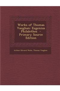 Works of Thomas Vaughan: Eugenius Philalethes - Primary Source Edition