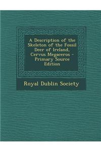 A Description of the Skeleton of the Fossil Deer of Ireland, Cervus Megaceros - Primary Source Edition