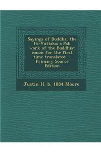 Sayings of Buddha, the Iti-Vuttaka; A Pali Work of the Buddhist Canon for the First Time Translated - Primary Source Edition