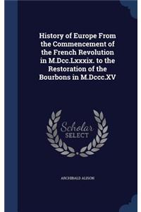 History of Europe From the Commencement of the French Revolution in M.Dcc.Lxxxix. to the Restoration of the Bourbons in M.Dccc.XV