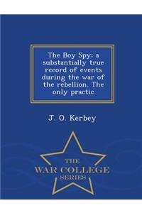 The Boy Spy; A Substantially True Record of Events During the War of the Rebellion. the Only Practic - War College Series
