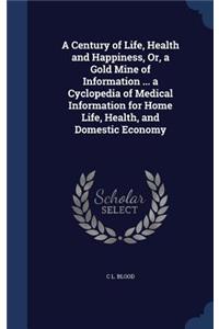 A Century of Life, Health and Happiness, Or, a Gold Mine of Information ... a Cyclopedia of Medical Information for Home Life, Health, and Domestic Economy