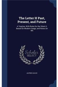 Letter H Past, Present, and Future: A Treatise, With Rules for the Silent H Based On Modern Usage, and Notes On Wh