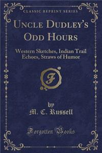 Uncle Dudley's Odd Hours: Western Sketches, Indian Trail Echoes, Straws of Humor (Classic Reprint)