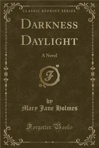 Darkness Daylight: A Novel (Classic Reprint)