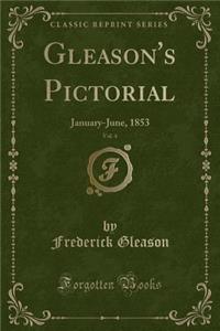 Gleason's Pictorial, Vol. 4: January-June, 1853 (Classic Reprint)