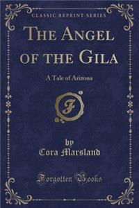 The Angel of the Gila: A Tale of Arizona (Classic Reprint)