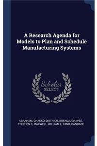 A Research Agenda for Models to Plan and Schedule Manufacturing Systems