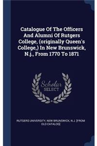 Catalogue Of The Officers And Alumni Of Rutgers College, (originally Queen's College, ) In New Brunswick, N.j., From 1770 To 1871
