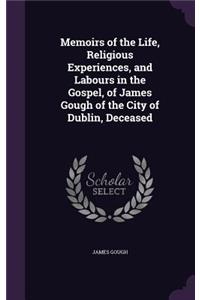 Memoirs of the Life, Religious Experiences, and Labours in the Gospel, of James Gough of the City of Dublin, Deceased
