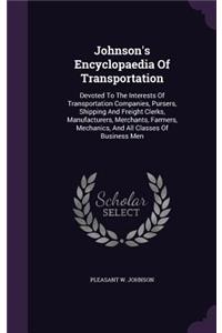 Johnson's Encyclopaedia Of Transportation: Devoted To The Interests Of Transportation Companies, Pursers, Shipping And Freight Clerks, Manufacturers, Merchants, Farmers, Mechanics, And All Cl