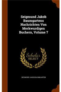 Seigmund Jakob Baumgartens Nachrichten Von Merkwurdigen Buchern, Volume 7