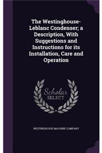 The Westinghouse-LeBlanc Condenser; A Description, with Suggestions and Instructions for Its Installation, Care and Operation