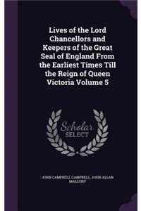Lives of the Lord Chancellors and Keepers of the Great Seal of England From the Earliest Times Till the Reign of Queen Victoria Volume 5