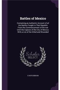 Battles of Mexico: Containing an Authentic Account of all the Battles Fought in That Republic From the Commencement of the war Until the Capture of the City of Mexico: