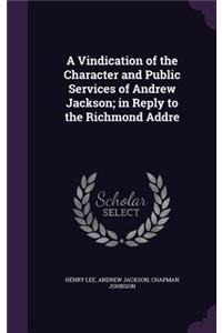 A Vindication of the Character and Public Services of Andrew Jackson; In Reply to the Richmond Addre