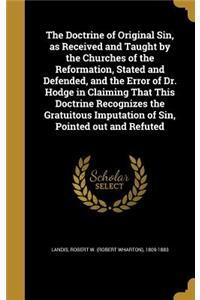 The Doctrine of Original Sin, as Received and Taught by the Churches of the Reformation, Stated and Defended, and the Error of Dr. Hodge in Claiming That This Doctrine Recognizes the Gratuitous Imputation of Sin, Pointed out and Refuted