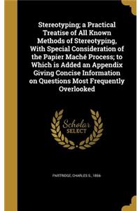 Stereotyping; a Practical Treatise of All Known Methods of Stereotyping, With Special Consideration of the Papier Maché Process; to Which is Added an Appendix Giving Concise Information on Questions Most Frequently Overlooked