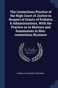 Contentious Practice of the High Court of Justice in Respect of Grants of Probates & Administrations, With the Practice as to Motions and Summonses in Non-contentious Business