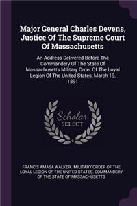 Major General Charles Devens, Justice of the Supreme Court of Massachusetts: An Address Delivered Before the Commandery of the State of Massachusetts Military Order of the Loyal Legion of the United States, March 19, 1891