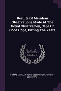Results Of Meridian Observations Made At The Royal Observatory, Cape Of Good Hope, During The Years