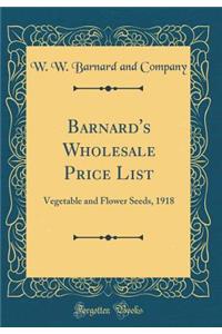 Barnard's Wholesale Price List: Vegetable and Flower Seeds, 1918 (Classic Reprint)