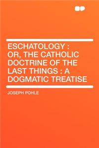 Eschatology: Or, the Catholic Doctrine of the Last Things: A Dogmatic Treatise