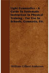 Light Gymnastics - A Guide To Systematic Instruction In Physical Training - For Use In Schools, Gymnasia, Etc.