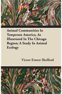 Animal Communities In Temperate America, As Illustrated In The Chicago Region; A Study In Animal Ecology