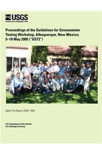 Proceedings of the Guidelines for Seismometer Testing Workshop, Albuquerque, New Mexico, 9?10 May 2005 (?GST2?)