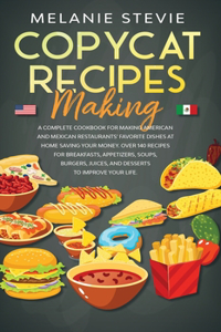 Copycat Recipes Making: Complete Cookbook for making American and Mexican restaurants' favorite dishes at home saving your money. Over 140 recipes for breakfasts, appetizer