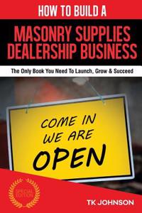 How to Build a Masonry Supplies Dealership Business (Special Edition): The Only Book You Need to Launch, Grow & Succeed