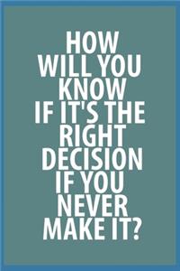 how will you know if it's the right decision if you never make it