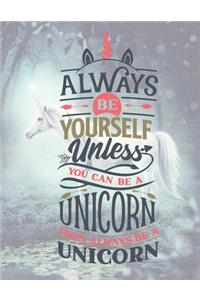 Always Be Yourself Unless You Can Be A Unicorn - Then Always Be A Unicorn