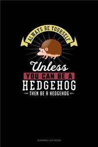 Always Be Yourself Unless You Can Be A Hedgehog Then Be A Hedgehog