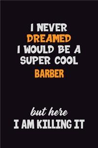 I Never Dreamed I would Be A Super Cool Barber But Here I Am Killing It