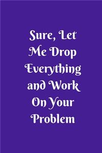 Sure, Let Me Drop Everything and Work On Your Problem