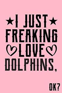 I Just Freaking Love Dolphins Ok