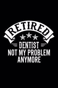 Retired Dentist Not My Problem Anymore