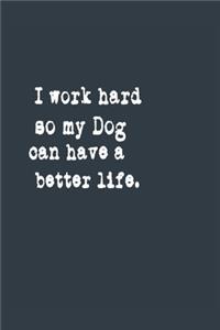I work hard so my Dog can have a better life. Dogs Lovers A beautiful
