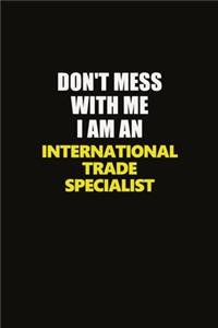 Don't Mess With Me I Am An International Trade Specialist