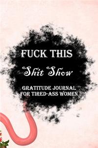 Fuck This Shit Show Gratitude Journal For Tired-Ass Women
