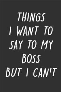 Things I Want to Say to My Boss But I Can't: 6x9 Inches Lined 120 Pages - Cool, sarcastic and awesome appreciation gift for coworkers, employees, staff - Joke gag gift for men, women, husband, 