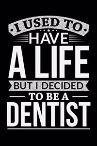 I Used To Have A Life But I Decided To Be A Dentist