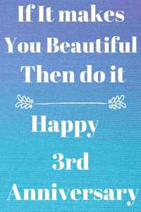 If it Makes you beautiful then do it Happy 3rd Anniversary