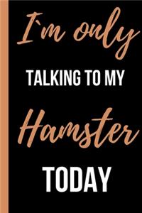 Im Only Talking To My Hamster Today