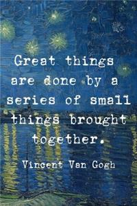 Freat Things Are Done By A Series Of Small Things Brought Together. Vincent Van Gogh