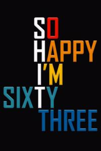 So Happy I'm Sixty Three